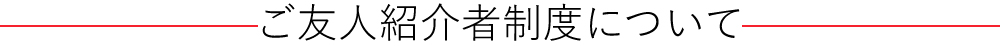 ご友人紹介者制度について