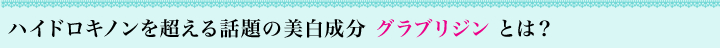 ハイドロキノンを超える話題の美白成分 グラブリジン とは？