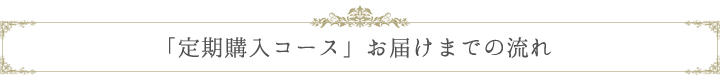 定期購入コースお届けまでの流れ