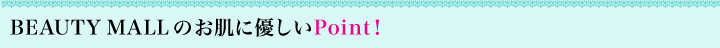 BEAUTY MALLのお肌に優しいPoint!