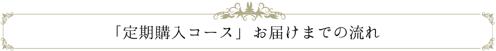 定期購入コースお届けまでの流れ